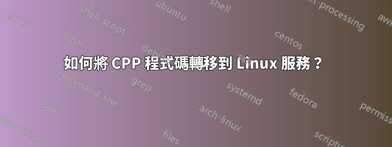 如何將 CPP 程式碼轉移到 Linux 服務？