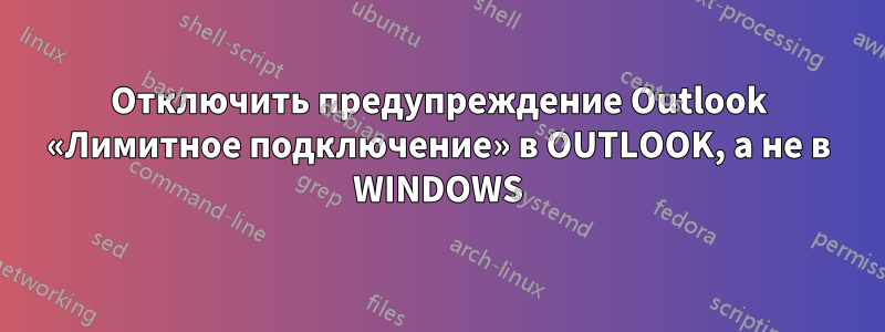 Отключить предупреждение Outlook «Лимитное подключение» в OUTLOOK, а не в WINDOWS