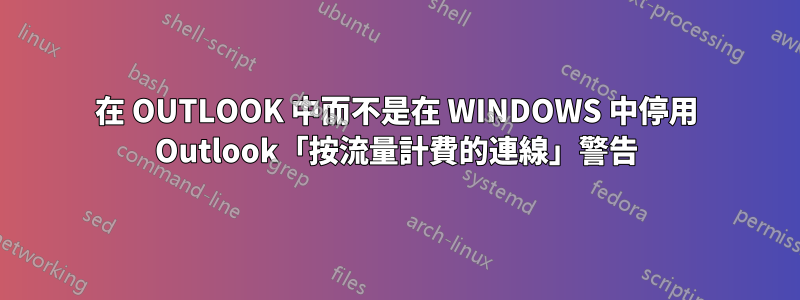 在 OUTLOOK 中而不是在 WINDOWS 中停用 Outlook「按流量計費的連線」警告