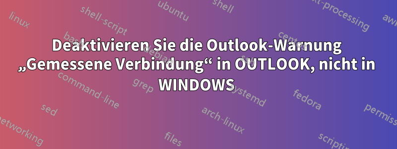 Deaktivieren Sie die Outlook-Warnung „Gemessene Verbindung“ in OUTLOOK, nicht in WINDOWS