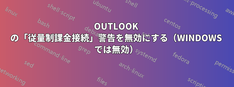 OUTLOOK の「従量制課金接続」警告を無効にする（WINDOWS では無効）