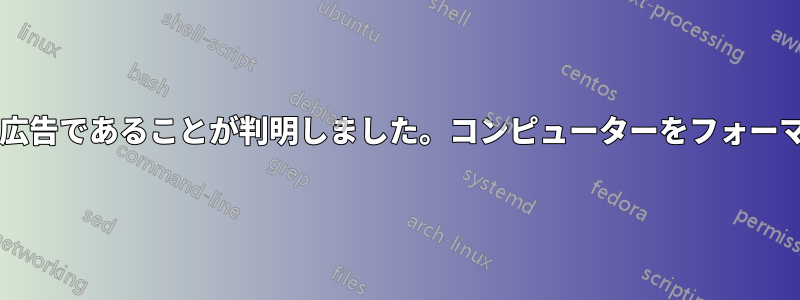 リンクをクリックしたら、悪質な広告であることが判明しました。コンピューターをフォーマットしたほうがよいでしょうか?