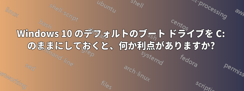 Windows 10 のデフォルトのブート ドライブを C: のままにしておくと、何か利点がありますか?