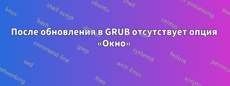 После обновления в GRUB отсутствует опция «Окно»