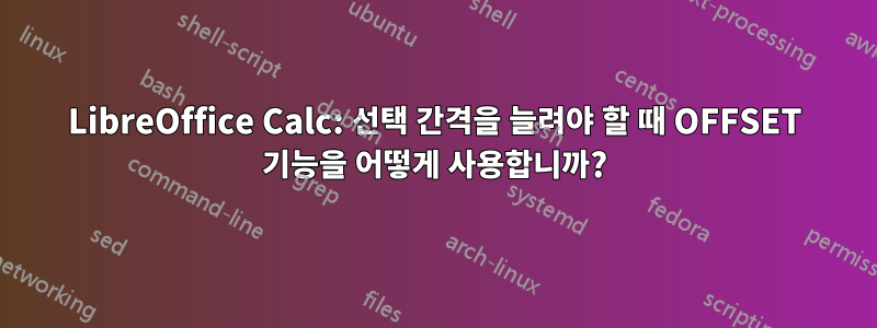 LibreOffice Calc: 선택 간격을 늘려야 할 때 OFFSET 기능을 어떻게 사용합니까?