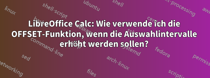 LibreOffice Calc: Wie verwende ich die OFFSET-Funktion, wenn die Auswahlintervalle erhöht werden sollen?