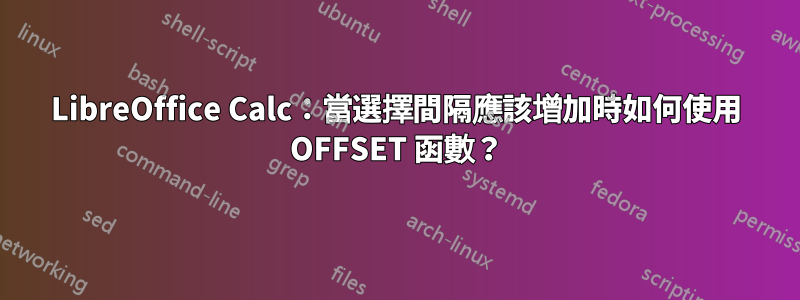 LibreOffice Calc：當選擇間隔應該增加時如何使用 OFFSET 函數？