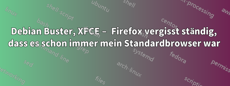 Debian Buster, XFCE − Firefox vergisst ständig, dass es schon immer mein Standardbrowser war