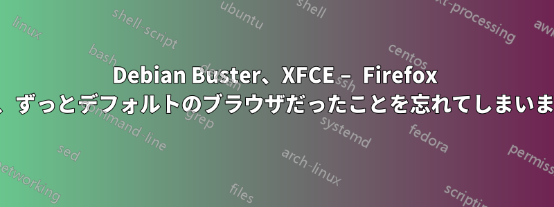 Debian Buster、XFCE − Firefox は、ずっとデフォルトのブラウザだったことを忘れてしまいます