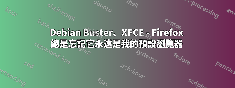 Debian Buster、XFCE - Firefox 總是忘記它永遠是我的預設瀏覽器