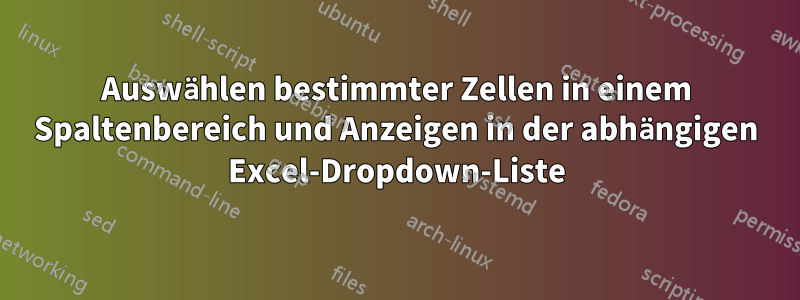 Auswählen bestimmter Zellen in einem Spaltenbereich und Anzeigen in der abhängigen Excel-Dropdown-Liste