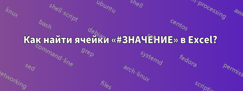 Как найти ячейки «#ЗНАЧЕНИЕ» в Excel?