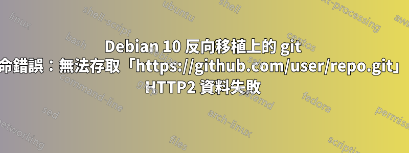 Debian 10 反向移植上的 git 拋出致命錯誤：無法存取「https://github.com/user/repo.git」：傳送 HTTP2 資料失敗