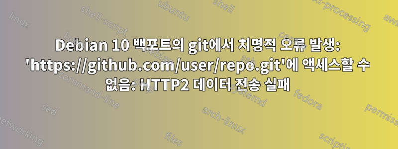 Debian 10 백포트의 git에서 치명적 오류 발생: 'https://github.com/user/repo.git'에 액세스할 수 없음: HTTP2 데이터 전송 실패