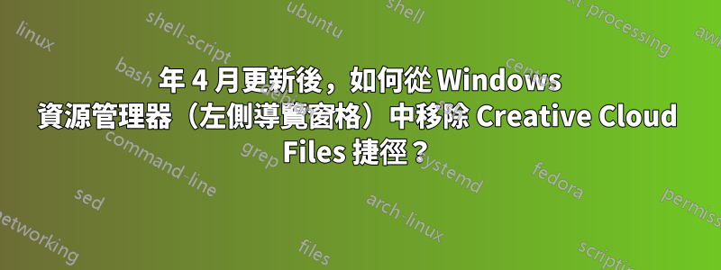 2021 年 4 月更新後，如何從 Windows 資源管理器（左側導覽窗格）中移除 Creative Cloud Files 捷徑？