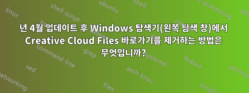 2021년 4월 업데이트 후 Windows 탐색기(왼쪽 탐색 창)에서 Creative Cloud Files 바로가기를 제거하는 방법은 무엇입니까?