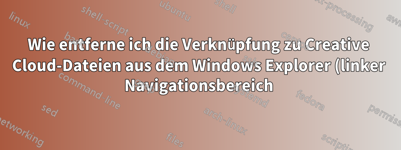 Wie entferne ich die Verknüpfung zu Creative Cloud-Dateien aus dem Windows Explorer (linker Navigationsbereich) nach dem Update vom April 2021?