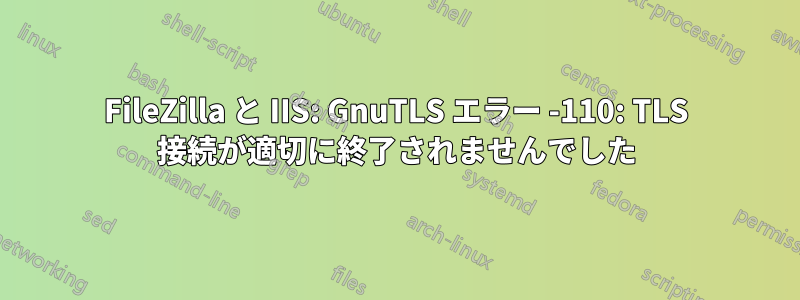 FileZilla と IIS: GnuTLS エラー -110: TLS 接続が適切に終了されませんでした