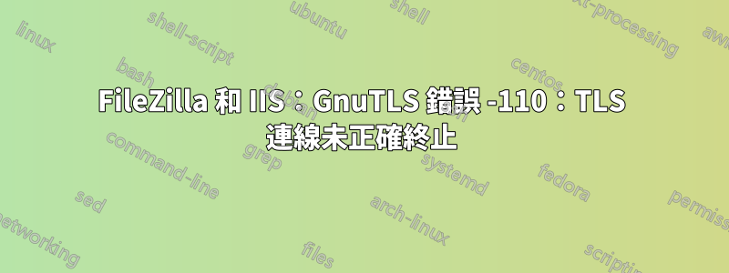 FileZilla 和 IIS：GnuTLS 錯誤 -110：TLS 連線未正確終止