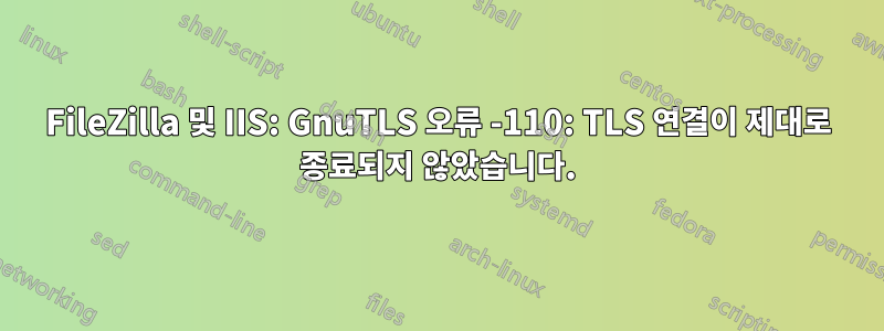 FileZilla 및 IIS: GnuTLS 오류 -110: TLS 연결이 제대로 종료되지 않았습니다.