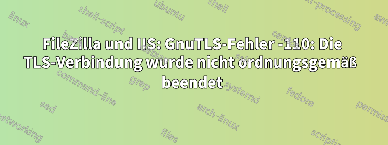 FileZilla und IIS: GnuTLS-Fehler -110: Die TLS-Verbindung wurde nicht ordnungsgemäß beendet