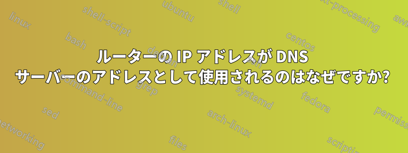 ルーターの IP アドレスが DNS サーバーのアドレスとして使用されるのはなぜですか?