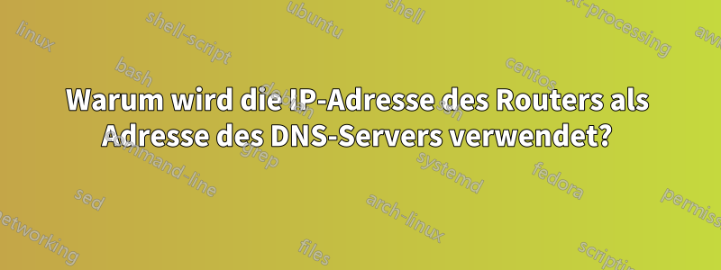 Warum wird die IP-Adresse des Routers als Adresse des DNS-Servers verwendet?