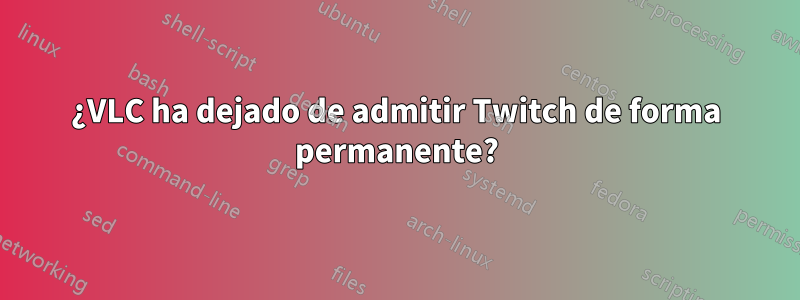 ¿VLC ha dejado de admitir Twitch de forma permanente?