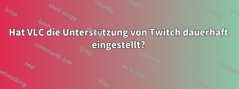 Hat VLC die Unterstützung von Twitch dauerhaft eingestellt?