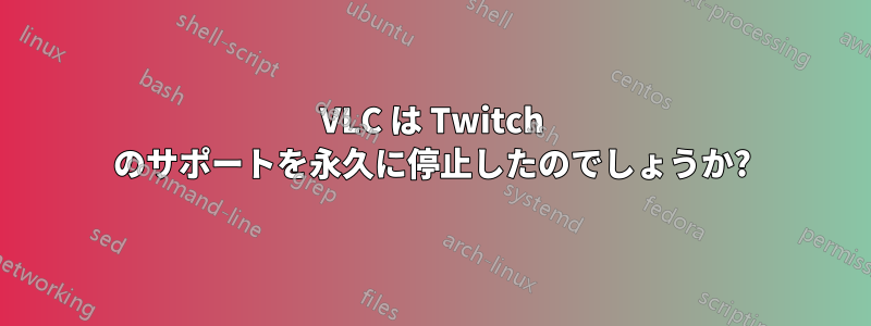 VLC は Twitch のサポートを永久に停止したのでしょうか?