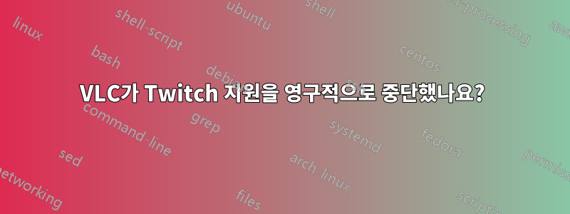 VLC가 Twitch 지원을 영구적으로 중단했나요?