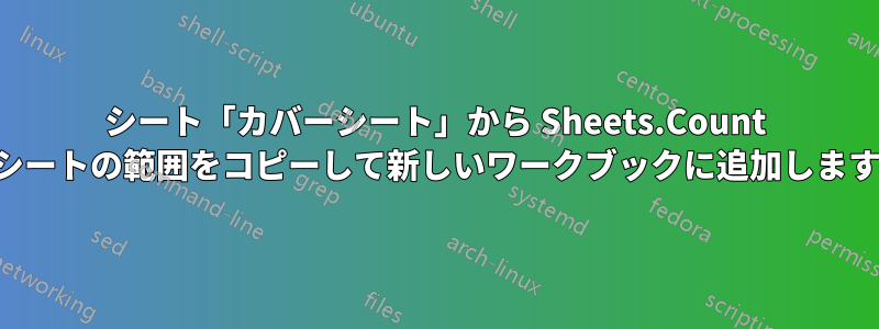 シート「カバーシート」から Sheets.Count にシートの範囲をコピーして新しいワークブックに追加します。