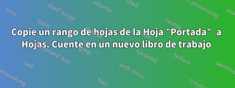 Copie un rango de hojas de la Hoja "Portada" a Hojas. Cuente en un nuevo libro de trabajo