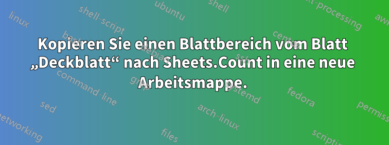 Kopieren Sie einen Blattbereich vom Blatt „Deckblatt“ nach Sheets.Count in eine neue Arbeitsmappe.