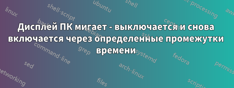 Дисплей ПК мигает - выключается и снова включается через определенные промежутки времени