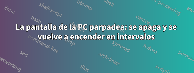 La pantalla de la PC parpadea: se apaga y se vuelve a encender en intervalos