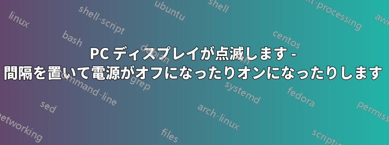 PC ディスプレイが点滅します - 間隔を置いて電源がオフになったりオンになったりします