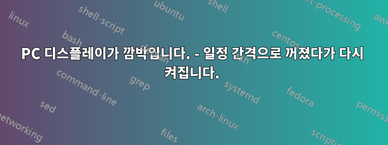 PC 디스플레이가 깜박입니다. - 일정 간격으로 꺼졌다가 다시 켜집니다.