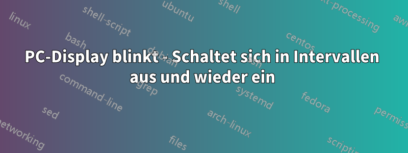 PC-Display blinkt - Schaltet sich in Intervallen aus und wieder ein