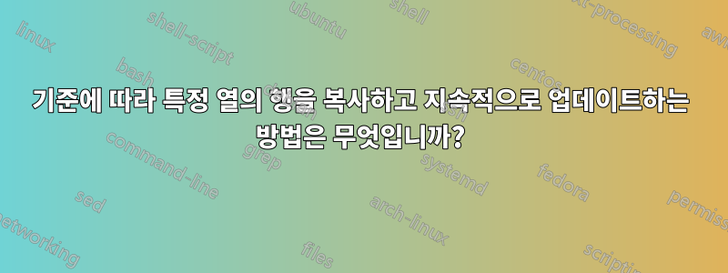 기준에 따라 특정 열의 행을 복사하고 지속적으로 업데이트하는 방법은 무엇입니까?