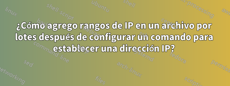 ¿Cómo agrego rangos de IP en un archivo por lotes después de configurar un comando para establecer una dirección IP?