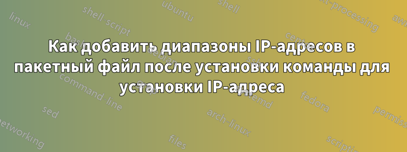 Как добавить диапазоны IP-адресов в пакетный файл после установки команды для установки IP-адреса