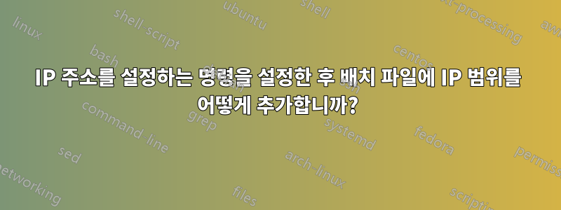 IP 주소를 설정하는 명령을 설정한 후 배치 파일에 IP 범위를 어떻게 추가합니까?