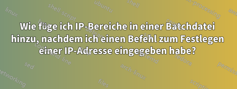 Wie füge ich IP-Bereiche in einer Batchdatei hinzu, nachdem ich einen Befehl zum Festlegen einer IP-Adresse eingegeben habe?