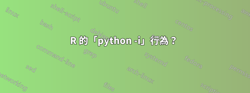 R 的「python -i」行為？