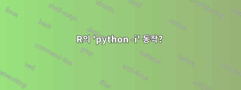 R의 'python -i' 동작?