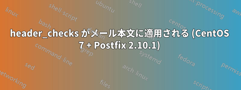 header_checks がメール本文に適用される (CentOS 7 + Postfix 2.10.1)