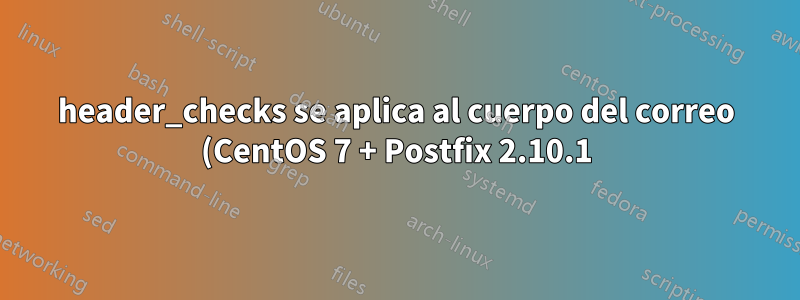 header_checks se aplica al cuerpo del correo (CentOS 7 + Postfix 2.10.1)