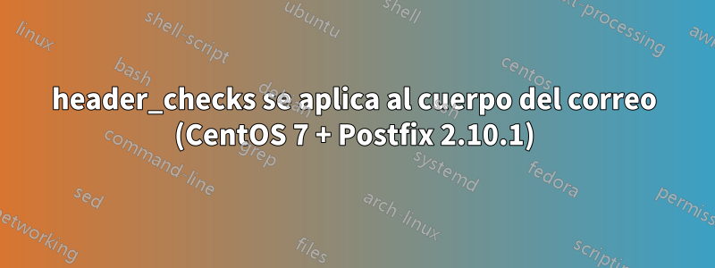 header_checks se aplica al cuerpo del correo (CentOS 7 + Postfix 2.10.1)