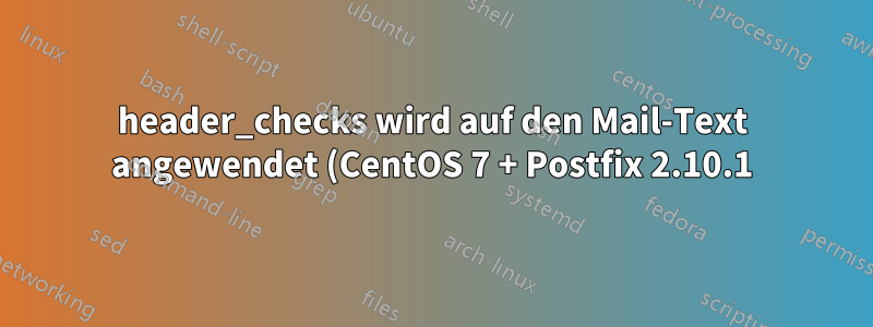 header_checks wird auf den Mail-Text angewendet (CentOS 7 + Postfix 2.10.1)
